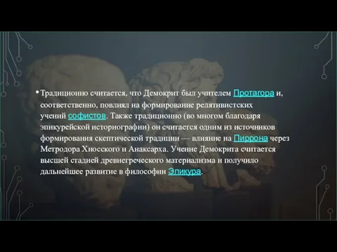 Традиционно считается, что Демокрит был учителем Протагора и, соответственно, повлиял на