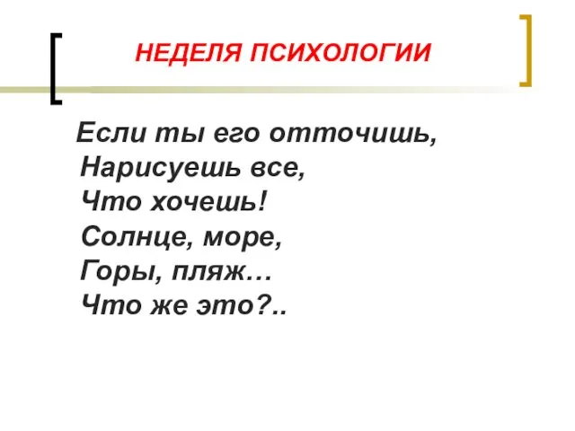 НЕДЕЛЯ ПСИХОЛОГИИ Если ты его отточишь, Нарисуешь все, Что хочешь! Солнце,