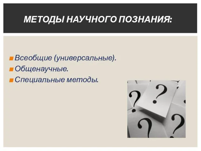 Всеобщие (универсальные). Общенаучные. Специальные методы. МЕТОДЫ НАУЧНОГО ПОЗНАНИЯ: