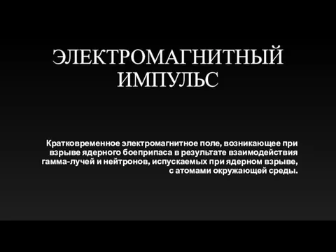 ЭЛЕКТРОМАГНИТНЫЙ ИМПУЛЬС Кратковременное электромагнитное поле, возникающее при взрыве ядерного боеприпаса в