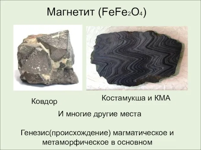 Магнетит (FeFe2O4) Ковдор Костамукша и КМА И многие другие места Генезис(происхождение) магматическое и метаморфическое в основном
