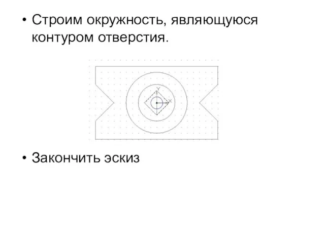 Строим окружность, являющуюся контуром отверстия. Закончить эскиз