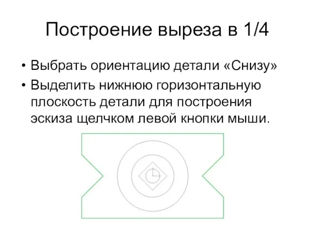 Построение выреза в 1/4 Выбрать ориентацию детали «Снизу» Выделить нижнюю горизонтальную