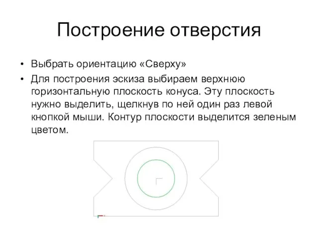 Построение отверстия Выбрать ориентацию «Сверху» Для построения эскиза выбираем верхнюю горизонтальную