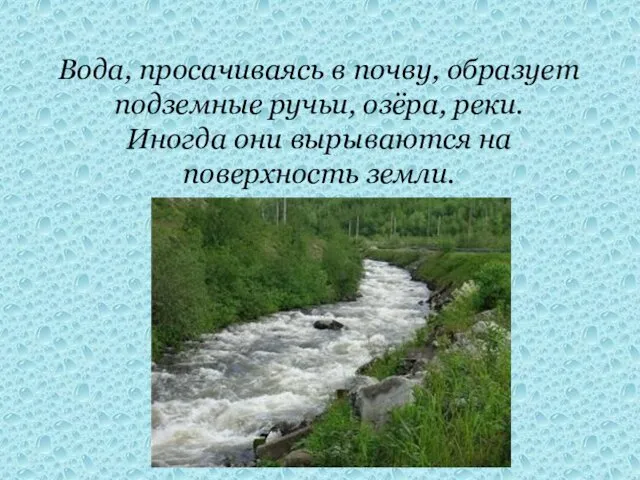 Вода, просачиваясь в почву, образует подземные ручьи, озёра, реки. Иногда они вырываются на поверхность земли.