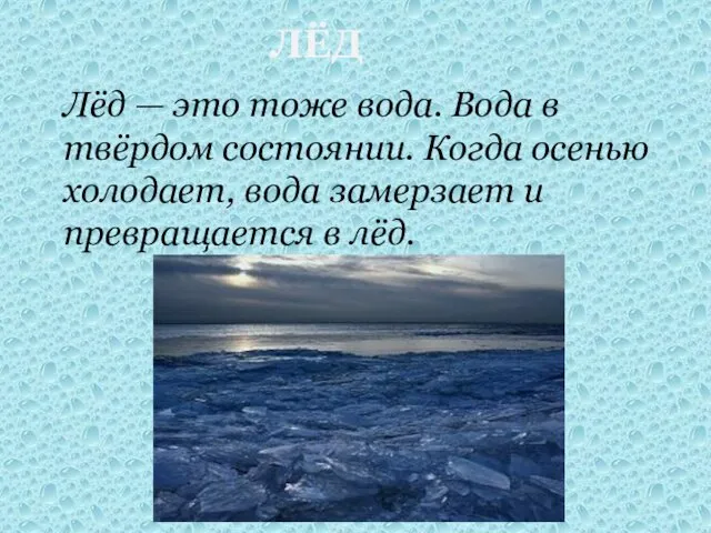 ЛЁД Лёд — это тоже вода. Вода в твёрдом состоянии. Когда