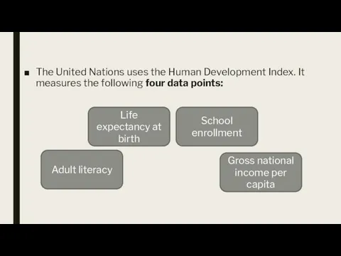 The United Nations uses the Human Development Index. It measures the