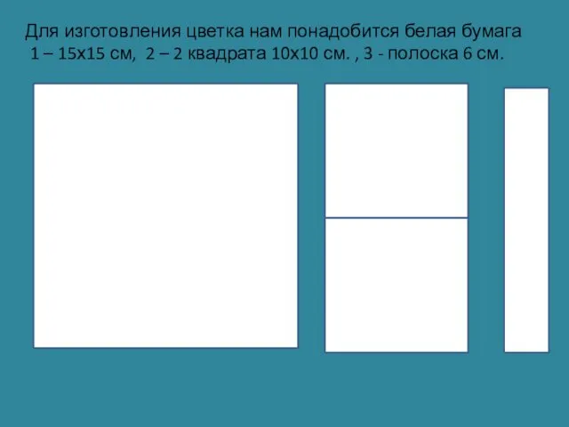 Для изготовления цветка нам понадобится белая бумага 1 – 15х15 см,