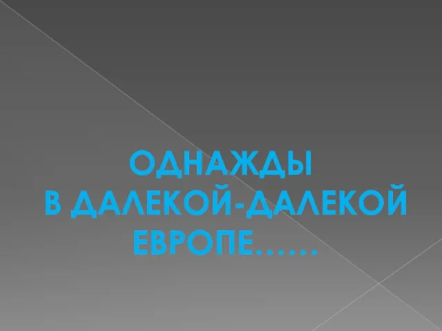 ОДНАЖДЫ В ДАЛЕКОЙ-ДАЛЕКОЙ ЕВРОПЕ……