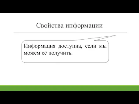 Свойства информации Информация доступна, если мы можем её получить.