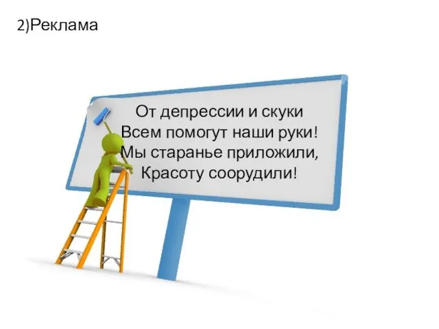 От депрессии и скуки Всем помогут наши руки! Мы старанье приложили, Красоту соорудили! 2)Реклама