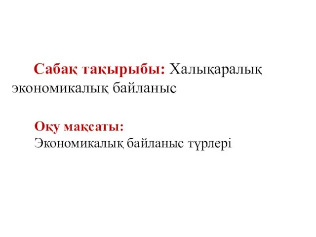 Сабақ тақырыбы: Халықаралық экономикалық байланыс Оқу мақсаты: Экономикалық байланыс түрлері