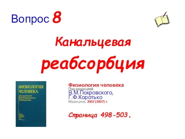 Вопрос 8 Канальцевая реабсорбция Физиология человека Под редакцией В.М.Покровского, Г.Ф.Коротько Медицина, 2003 (2007) г. Страница 498-503.