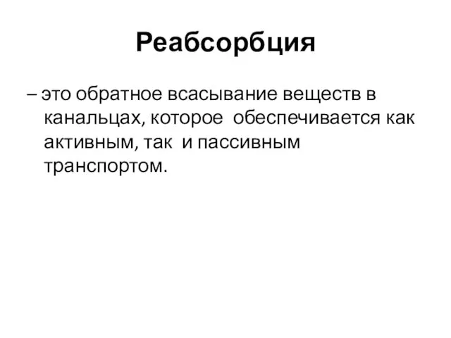 Реабсорбция – это обратное всасывание веществ в канальцах, которое обеспечивается как активным, так и пассивным транспортом.