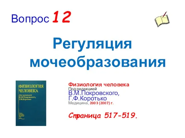 Вопрос 12 Регуляция мочеобразования Физиология человека Под редакцией В.М.Покровского, Г.Ф.Коротько Медицина, 2003 (2007) г. Страница 517-519.