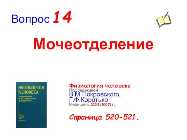 Вопрос 14 Мочеотделение Физиология человека Под редакцией В.М.Покровского, Г.Ф.Коротько Медицина, 2003 (2007) г. Страница 520-521.