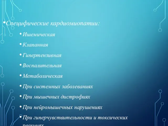 Специфические кардиомиопатии: Ишемическая Клапанная Гипертензивная Воспалительная Метаболическая При системных заболеваниях При