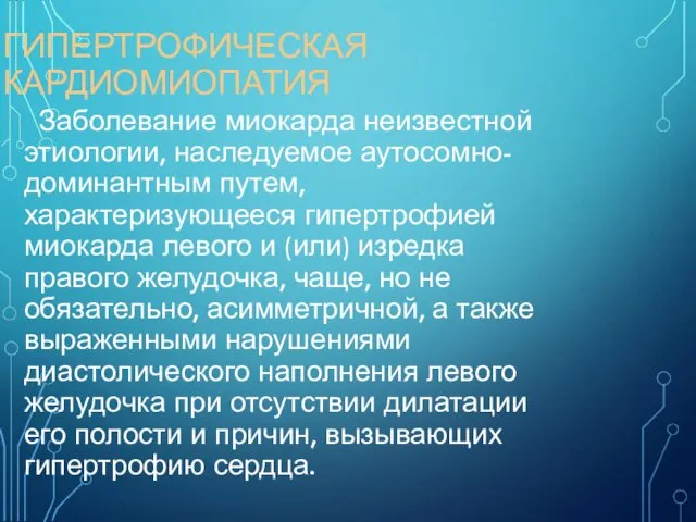 ГИПЕРТРОФИЧЕСКАЯ КАРДИОМИОПАТИЯ Заболевание миокарда неизвестной этиологии, наследуемое аутосомно-доминантным путем, характеризующееся гипертрофией