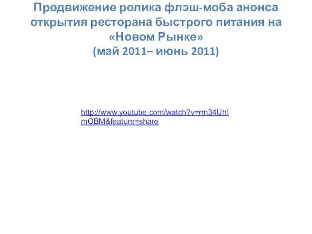 Продвижение ролика флэш-моба анонса открытия ресторана быстрого питания на «Новом Рынке» (май 2011– июнь 2011) http://www.youtube.com/watch?v=rm34UhImOBM&feature=share