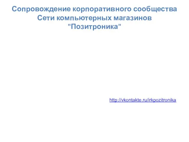 Сопровождение корпоративного сообщества Сети компьютерных магазинов "Позитроника" http://vkontakte.ru/irkpozitronika