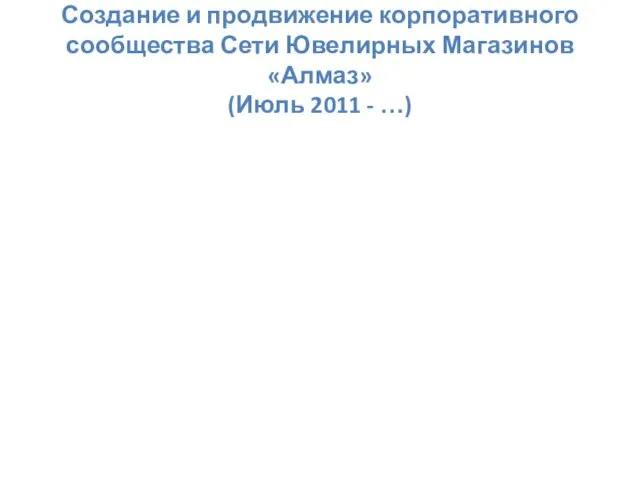 Создание и продвижение корпоративного сообщества Сети Ювелирных Магазинов «Алмаз» (Июль 2011 - …)