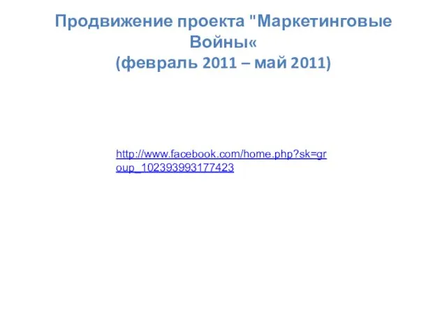 Продвижение проекта "Маркетинговые Войны« (февраль 2011 – май 2011) http://www.facebook.com/home.php?sk=group_102393993177423