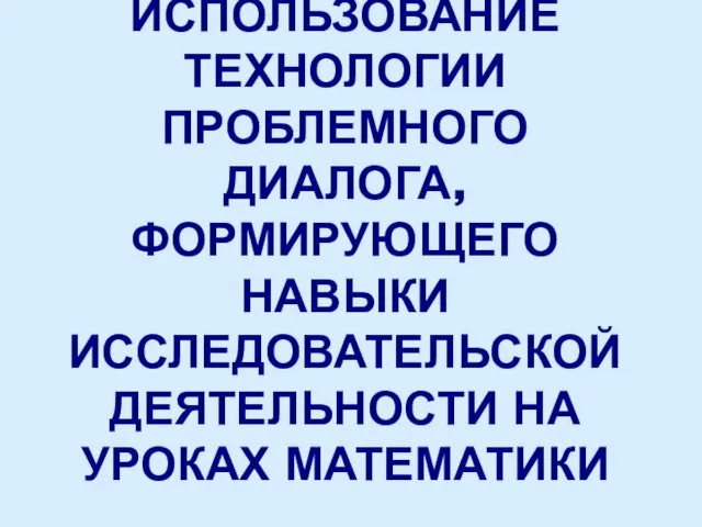 Использование технологии проблемного диалога, формирующего навыки исследовательской деятельности на уроках математики