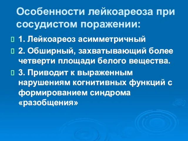 Особенности лейкоареоза при сосудистом поражении: 1. Лейкоареоз асимметричный 2. Обширный, захватывающий