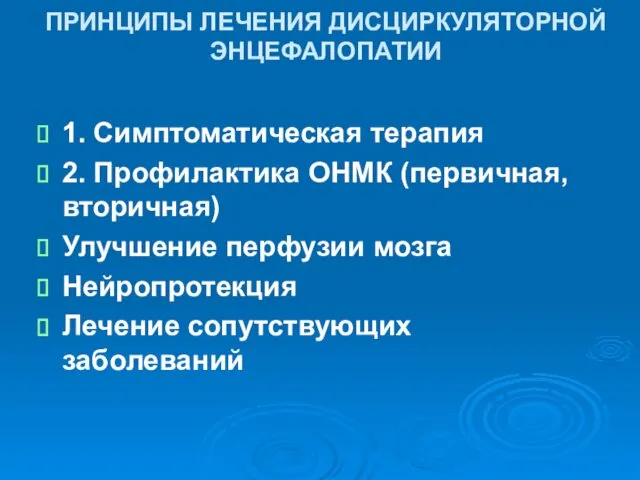 ПРИНЦИПЫ ЛЕЧЕНИЯ ДИСЦИРКУЛЯТОРНОЙ ЭНЦЕФАЛОПАТИИ 1. Симптоматическая терапия 2. Профилактика ОНМК (первичная,