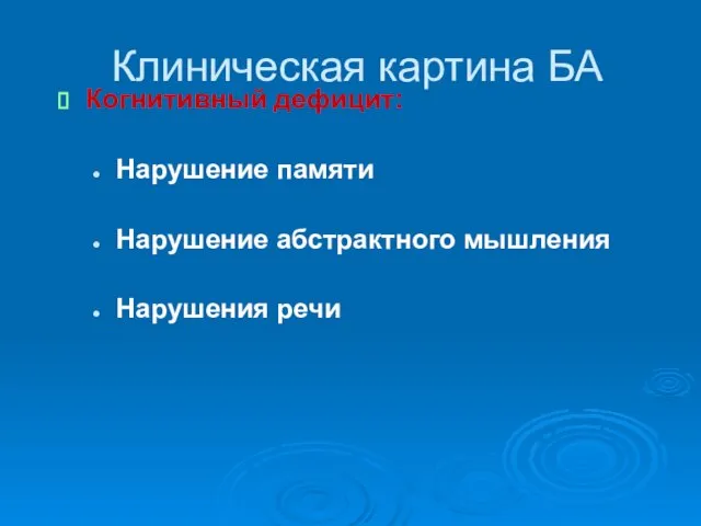 Клиническая картина БА Когнитивный дефицит: Нарушение памяти Нарушение абстрактного мышления Нарушения речи