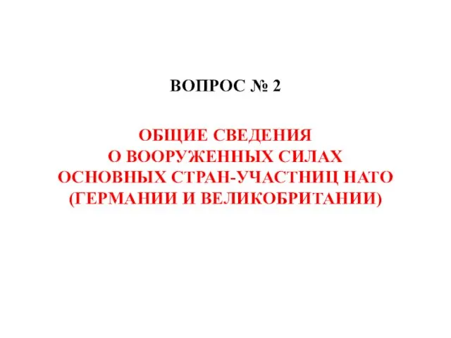 ВОПРОС № 2 ОБЩИЕ СВЕДЕНИЯ О ВООРУЖЕННЫХ СИЛАХ ОСНОВНЫХ СТРАН-УЧАСТНИЦ НАТО (ГЕРМАНИИ И ВЕЛИКОБРИТАНИИ)