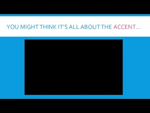 YOU MIGHT THINK IT’S ALL ABOUT THE ACCENT…
