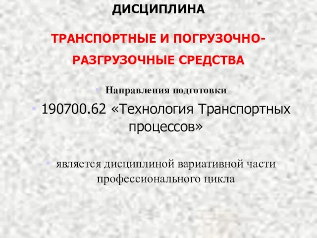 ДИСЦИПЛИНА ТРАНСПОРТНЫЕ И ПОГРУЗОЧНО-РАЗГРУЗОЧНЫЕ СРЕДСТВА Направления подготовки 190700.62 «Технология Транспортных процессов»