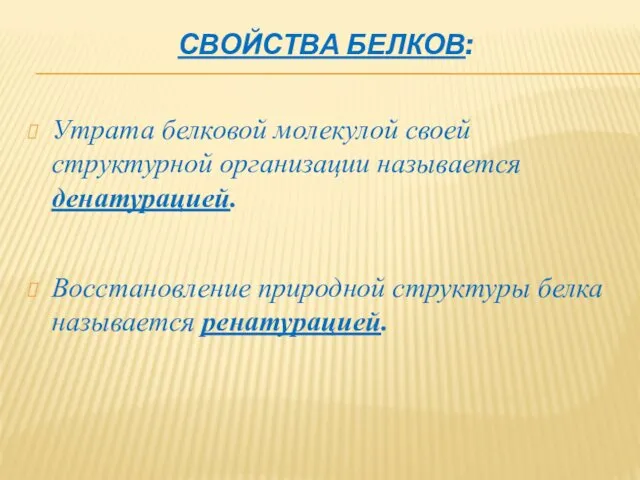 СВОЙСТВА БЕЛКОВ: Утрата белковой молекулой своей структурной организации называется денатурацией. Восстановление природной структуры белка называется ренатурацией.