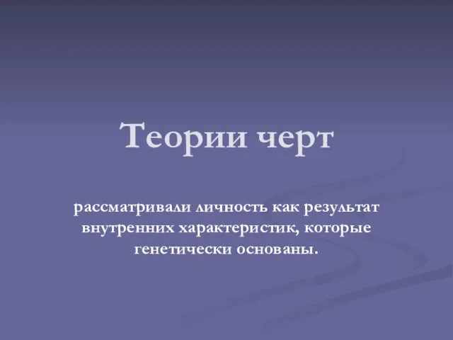 Теории черт рассматривали личность как результат внутренних характеристик, которые генетически основаны.