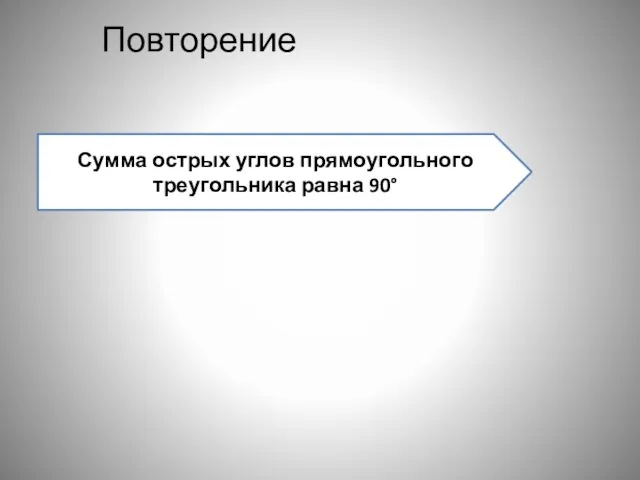 Повторение Сумма острых углов прямоугольного треугольника равна 90°