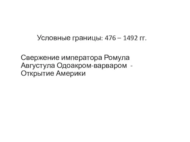 Условные границы: 476 – 1492 гг. Свержение императора Ромула Августула Одоакром-варваром - Открытие Америки