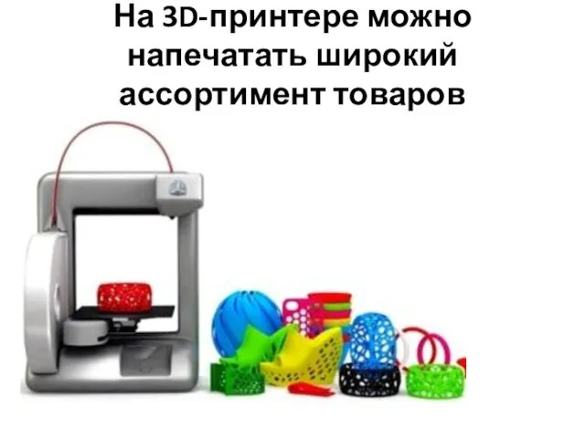 На 3D-принтере можно напечатать широкий ассортимент товаров