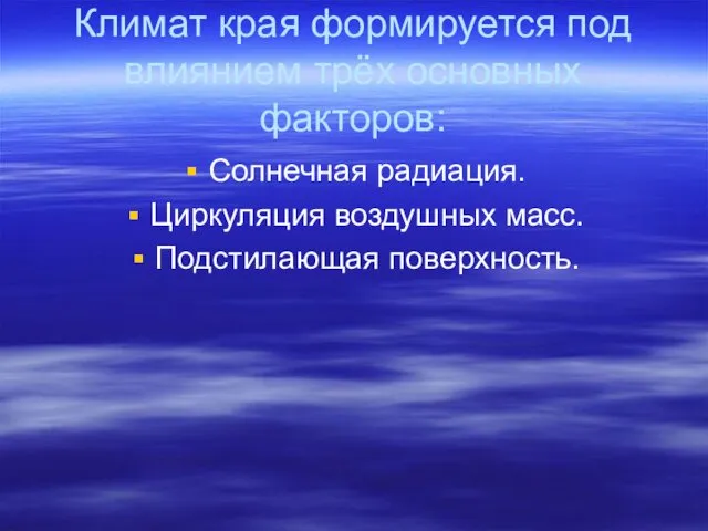 Климат края формируется под влиянием трёх основных факторов: Солнечная радиация. Циркуляция воздушных масс. Подстилающая поверхность.