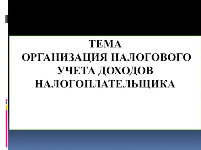 ТЕМА ОРГАНИЗАЦИЯ НАЛОГОВОГО УЧЕТА ДОХОДОВ НАЛОГОПЛАТЕЛЬЩИКА