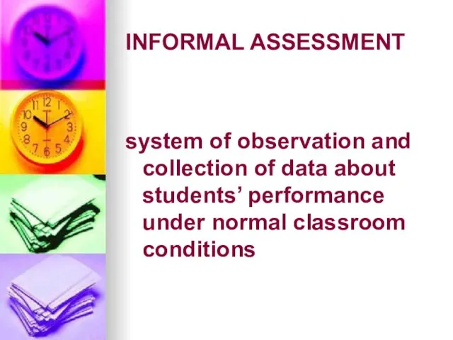 INFORMAL ASSESSMENT system of observation and collection of data about students’ performance under normal classroom conditions