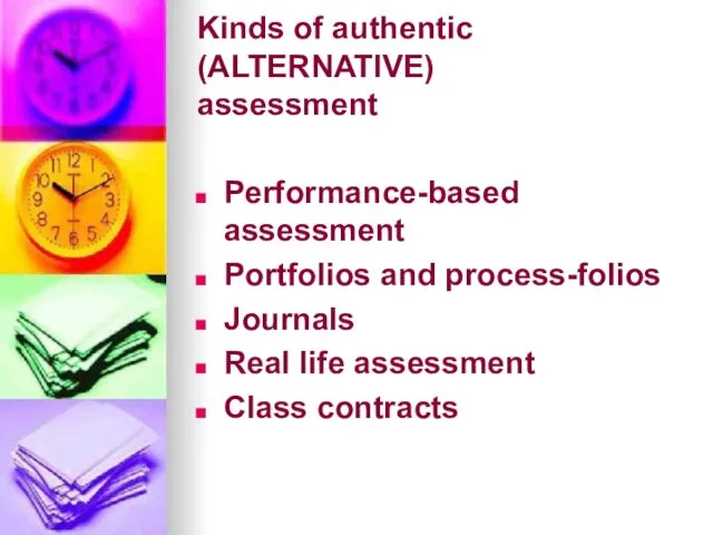 Kinds of authentic (ALTERNATIVE) assessment Performance-based assessment Portfolios and process-folios Journals Real life assessment Class contracts