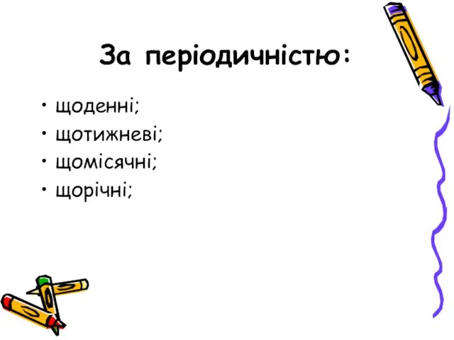 За періодичністю: щоденні; щотижневі; щомісячні; щорічні;