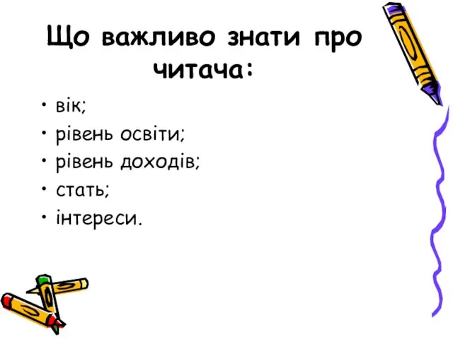 Що важливо знати про читача: вік; рівень освіти; рівень доходів; стать; інтереси.