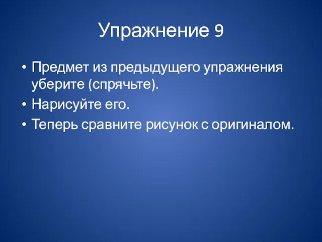 Упражнение 9 Предмет из предыдущего упражнения уберите (спрячьте). Нарисуйте его. Теперь сравните рисунок с оригиналом.