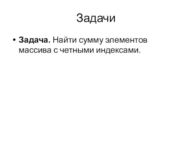 Задачи Задача. Найти сумму элементов массива с четными индексами.