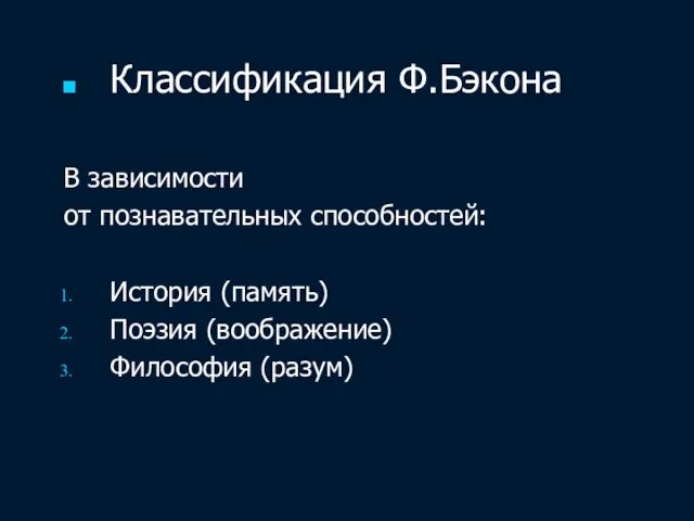 Классификация Ф.Бэкона В зависимости от познавательных способностей: История (память) Поэзия (воображение) Философия (разум)