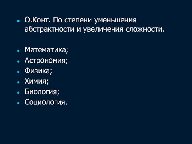 О.Конт. По степени уменьшения абстрактности и увеличения сложности. Математика; Астрономия; Физика; Химия; Биология; Социология.