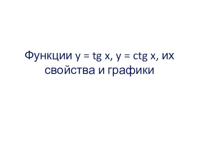 Функции y = tg x, y = ctg x, их свойства и графики