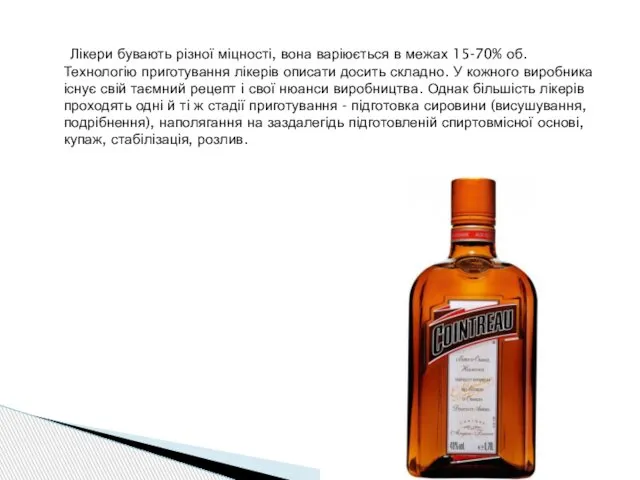 Лікери бувають різної міцності, вона варіюється в межах 15-70% об. Технологію